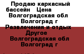 Продаю каркасный бассейн › Цена ­ 12 000 - Волгоградская обл., Волгоград г. Развлечения и отдых » Другое   . Волгоградская обл.,Волгоград г.